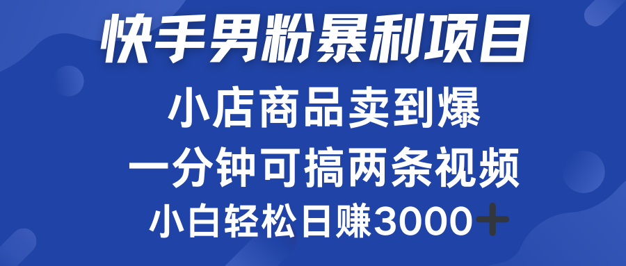 快手男粉必做项目，小店商品简直卖到爆，小白轻松也可日赚3000＋-自荐云信息速递