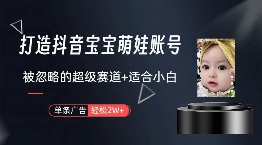 打造抖音宝宝账号，一条广告2W，大部分人忽略的超级赛道（教程+素材+软件）-自荐云信息速递