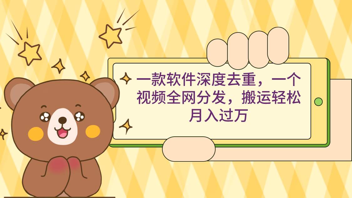 一款软件深度去重，一个视频全网分发，搬运轻松月入过万-自荐云信息速递