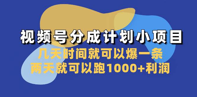 视频号分成计划小项目：几天时间就可以爆一条，两天就可以跑1000+利润-自荐云信息速递
