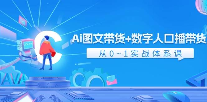 Ai 图文带货+数字人口播带货，从0~1实战体系课（43节）-自荐云信息速递
