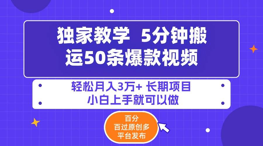 5分钟搬运50条爆款视频!百分 百过原创,多平台发布,轻松月入3万+ 长期...-自荐云信息速递