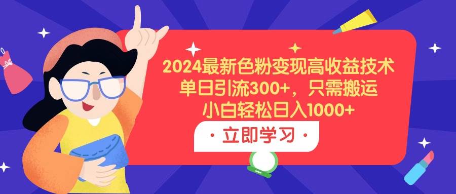 2024最新色粉变现高收益技术，单日引流300+，只需搬运，小白轻松日入1000+-自荐云信息速递