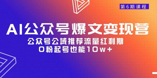 AI公众号爆文-变现营06期,公众号公域推荐流量红利期,0粉起号也能10w+-自荐云信息速递