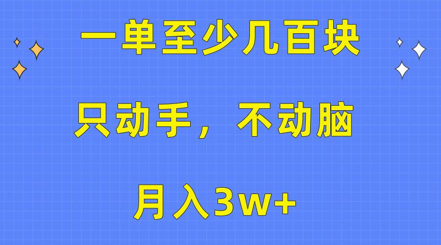 一单至少几百块，只动手不动脑，月入3w+。看完就能上手，保姆级教程-自荐云信息速递