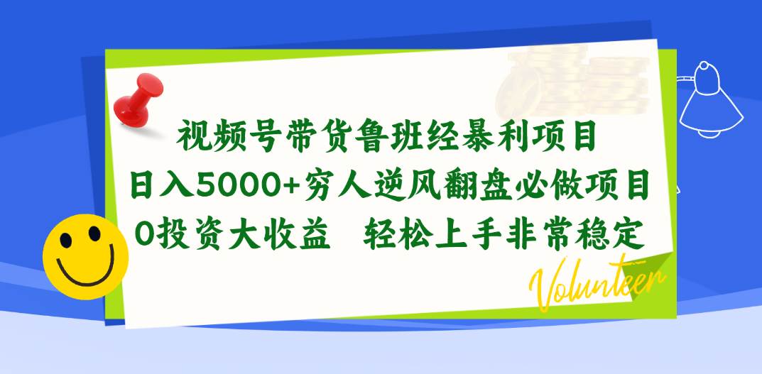视频号带货鲁班经暴利项目，日入5000+，穷人逆风翻盘必做项目，0投资…-自荐云信息速递