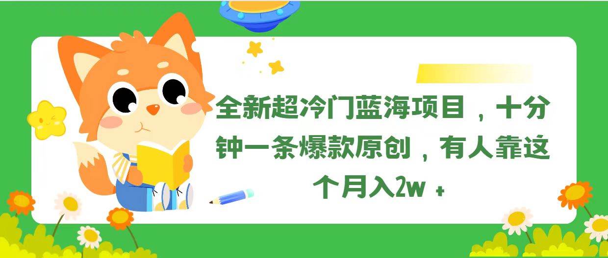 全新超冷门蓝海项目，十分钟一条爆款原创，有人靠这个月入2w＋-自荐云信息速递