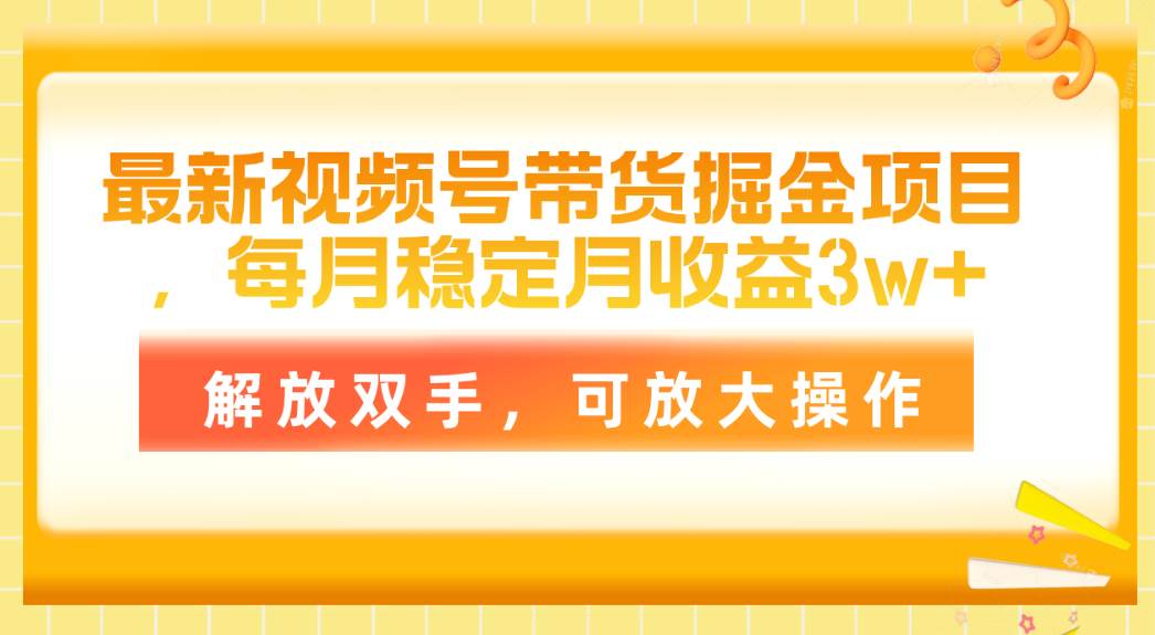 最新视频号带货掘金项目，每月稳定月收益3w+，解放双手，可放大操作-自荐云信息速递