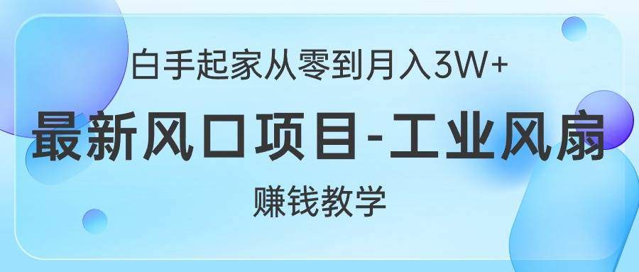 白手起家从零到月入3W+，最新风口项目-工业风扇赚钱教学-自荐云信息速递