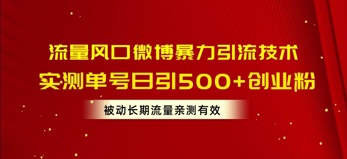流量风口微博暴力引流技术，单号日引500+创业粉，被动长期流量-自荐云信息速递