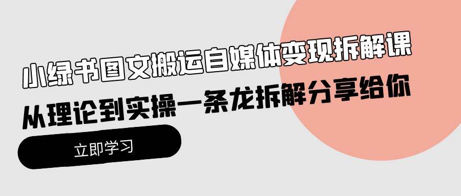 小绿书图文搬运自媒体变现拆解课，从理论到实操一条龙拆解分享给你-自荐云信息速递
