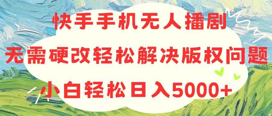 快手手机无人播剧，无需硬改，轻松解决版权问题，小白轻松日入5000+-自荐云信息速递