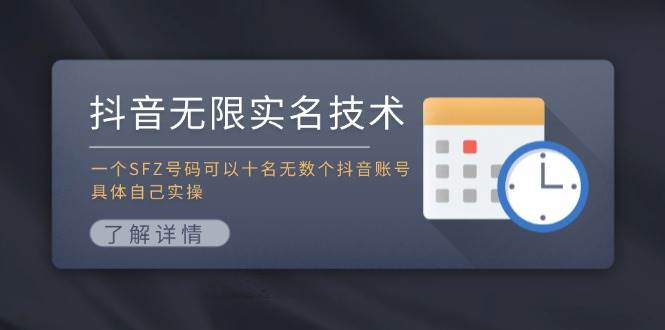 抖音无限实名技术：一个SFZ号码可以十名无数个抖音账号，具体自己实操-自荐云信息速递