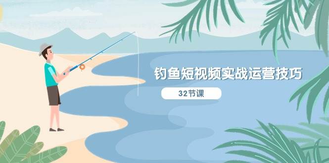 钓鱼短视频实战运营技巧，系统性讲解定位ip策划  能听懂，能落地，能实操-自荐云信息速递