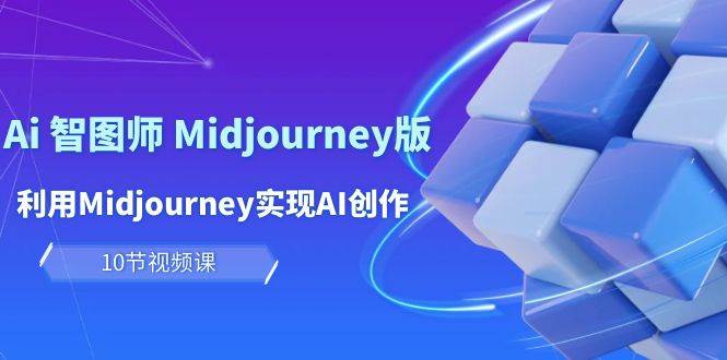 玩赚Ai 智图师 Midjourney版:利用Midjourney实现AI创作及变现(10节课)-自荐云信息速递