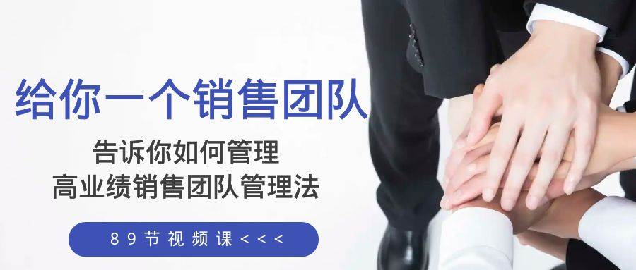 给你一个销售团队，告诉你如何管理，高业绩销售团队管理法（89节课）-自荐云信息速递