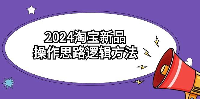 2024淘宝新品操作思路逻辑方法（6节视频课）-自荐云信息速递
