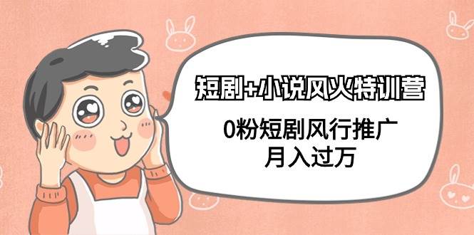 短剧+小说风火特训营，0粉短剧风行推广，月入过万（102节课）-自荐云信息速递