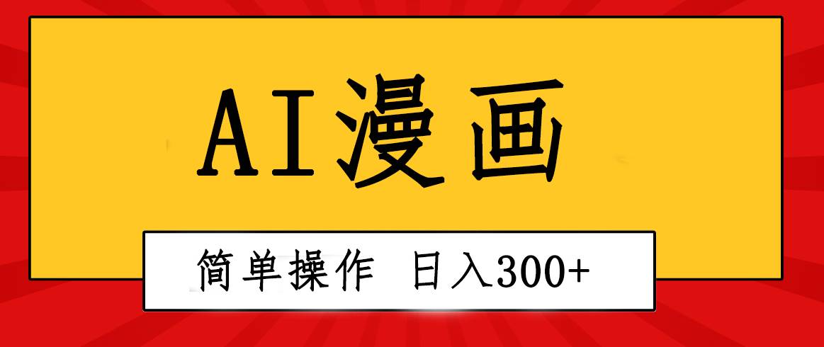 创意无限！AI一键生成漫画视频，每天轻松收入300+，粘贴复制简单操作！-自荐云信息速递