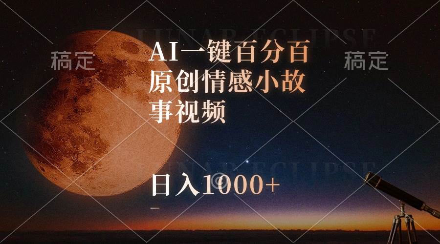 AI一键百分百原创情感小故事视频，视频号最顶赛道，日入1000+-自荐云信息速递
