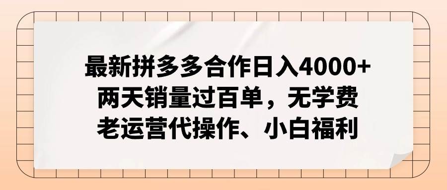 最新拼多多合作日入4000+两天销量过百单，无学费、老运营代操作、小白福利-自荐云信息速递