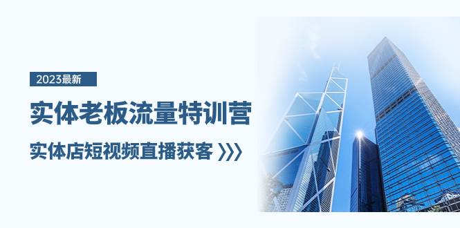 实体老板-流量特训营，实体店短视频直播获客（6节课）-自荐云信息速递