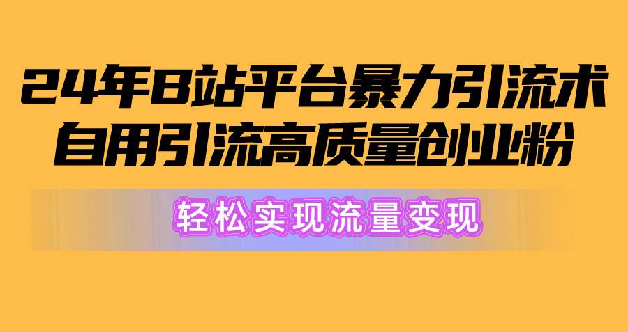 2024年B站平台暴力引流术，自用引流高质量创业粉，轻松实现流量变现！-自荐云信息速递