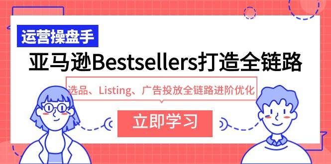 亚马逊Bestsellers打造全链路，选品、Listing、广告投放全链路进阶优化-自荐云信息速递