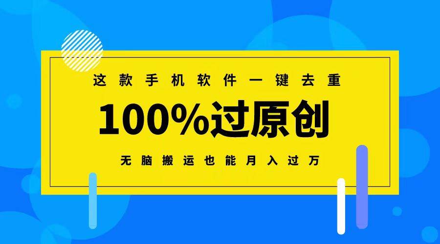 这款手机软件一键去重，100%过原创 无脑搬运也能月入过万-自荐云信息速递