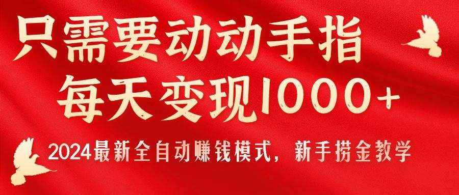 只需要动动手指，每天变现1000+，2024最新全自动赚钱模式，新手捞金教学！-自荐云信息速递