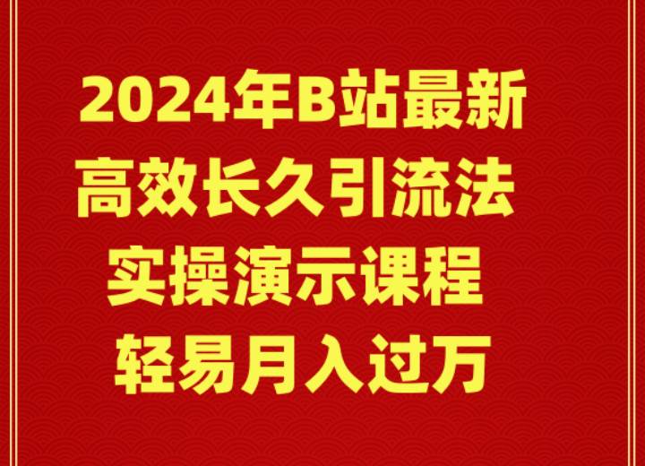 2024年B站最新高效长久引流法 实操演示课程 轻易月入过万-自荐云信息速递