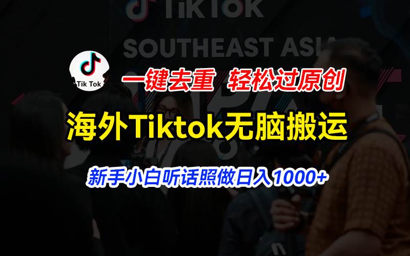 海外Tiktok短视频无脑搬运，一键去重轻松过原创，新手小白听话照做日入…-自荐云信息速递