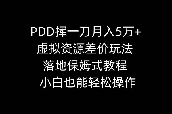 PDD挥一刀月入5万+，虚拟资源差价玩法，落地保姆式教程，小白也能轻松操作-自荐云信息速递