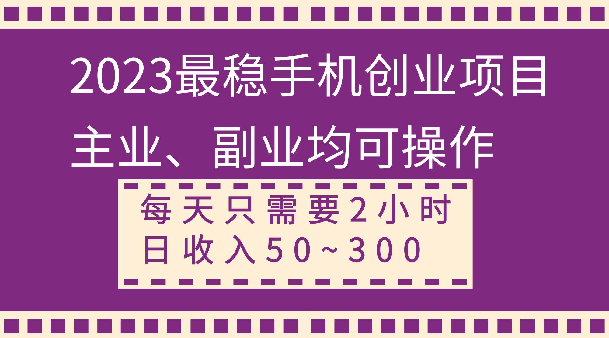 2023最稳手机创业项目，主业、副业均可操作，每天只需2小时，日收入50~300+-自荐云信息速递
