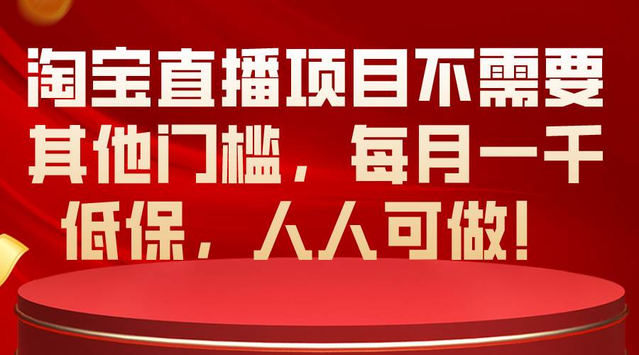 淘宝直播项目不需要其他门槛，每月一千低保，人人可做！-自荐云信息速递