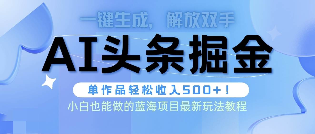 头条AI掘金术最新玩法，全AI制作无需人工修稿，一键生成单篇文章收益500+-自荐云信息速递