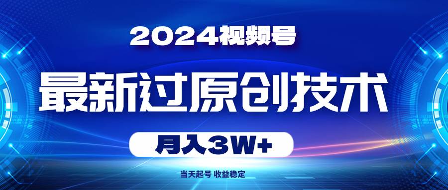 2024视频号最新过原创技术，当天起号，收益稳定，月入3W+-自荐云信息速递