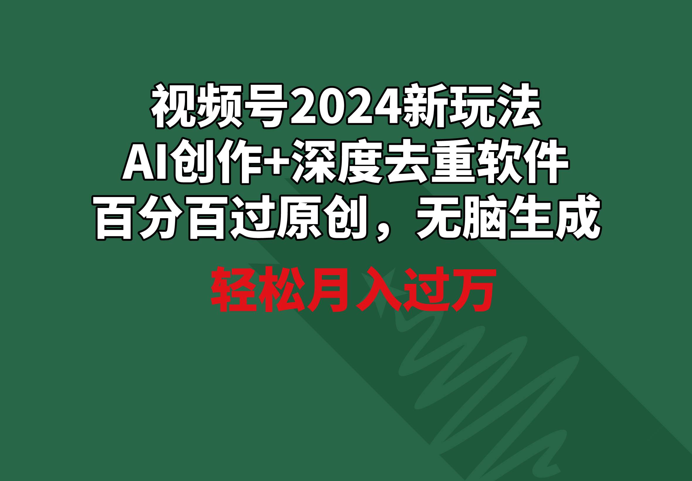 视频号2024新玩法，AI创作+深度去重软件 百分百过原创，无脑生成，月入过万-自荐云信息速递