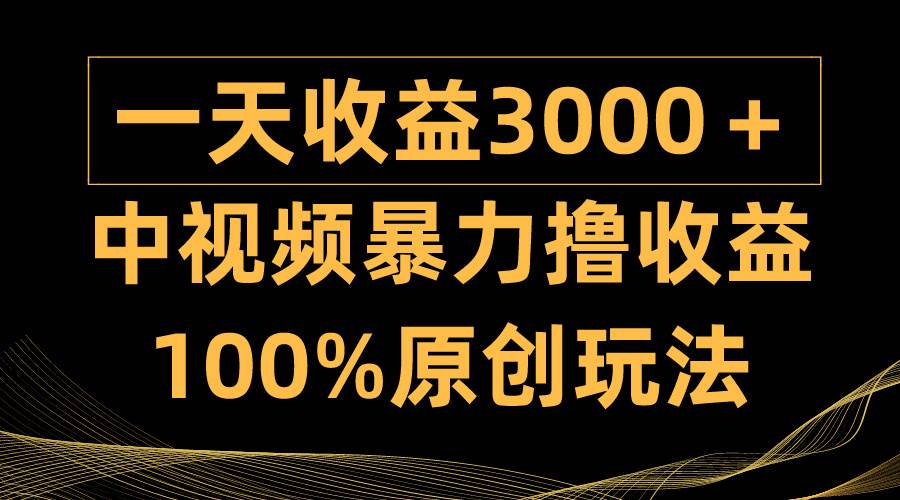 中视频暴力撸收益，日入3000＋，100%原创玩法，小白轻松上手多种变现方式-自荐云信息速递