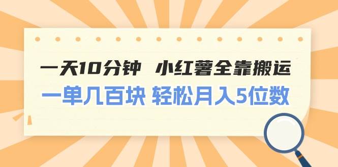 一天10分钟 小红薯全靠搬运  一单几百块 轻松月入5位数-自荐云信息速递
