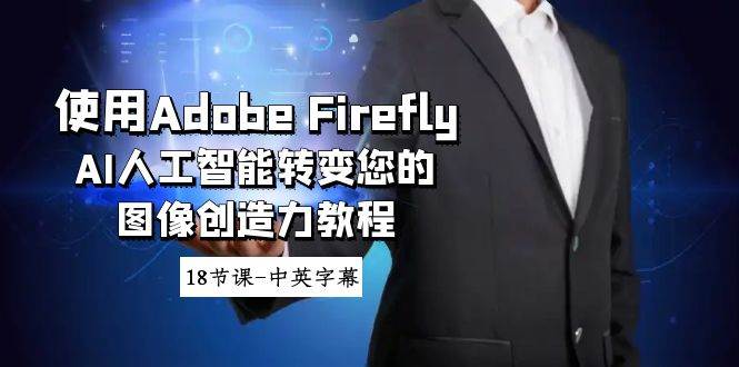使用Adobe Firefly AI人工智能转变您的图像创造力教程-18节课-中英字幕-自荐云信息速递