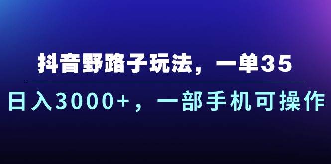 抖音野路子玩法，一单35.日入3000+，一部手机可操作-自荐云信息速递
