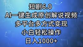 短剧6.0 AI一键生成原创解说视频，多平台多方式变现，小白轻松操作，日...-自荐云信息速递