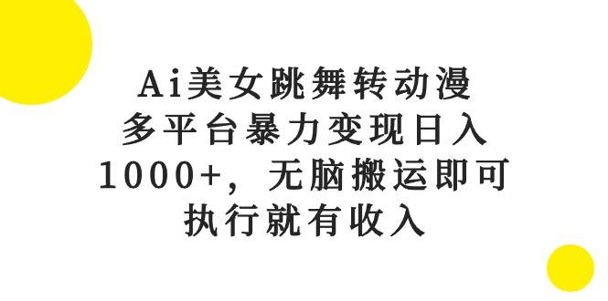 Ai美女跳舞转动漫，多平台暴力变现日入1000+，无脑搬运即可，执行就有收入-自荐云信息速递