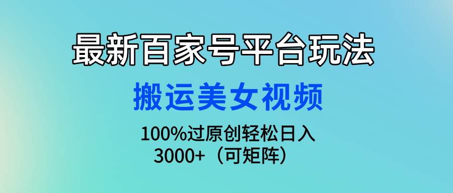 最新百家号平台玩法，搬运美女视频100%过原创大揭秘，轻松日入3000+（可…-自荐云信息速递