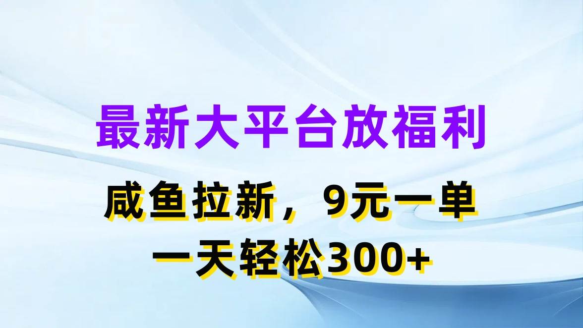 最新蓝海项目，闲鱼平台放福利，拉新一单9元，轻轻松松日入300+-自荐云信息速递