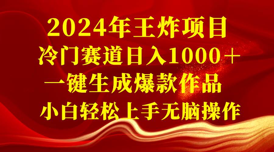2024年王炸项目 冷门赛道日入1000+一键生成爆款作品 小白轻松上手无脑操作-自荐云信息速递