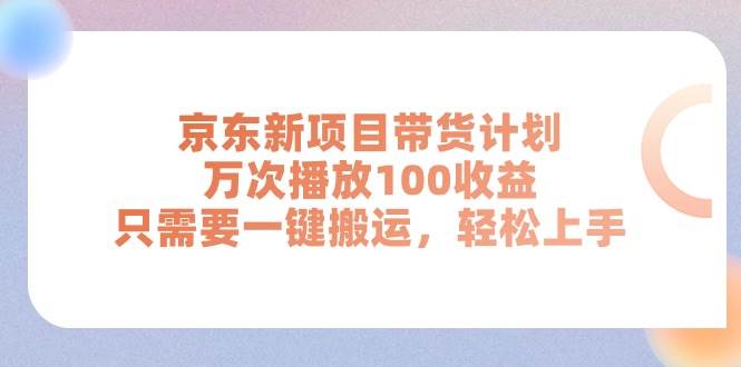 京东新项目带货计划，万次播放100收益，只需要一键搬运，轻松上手-自荐云信息速递