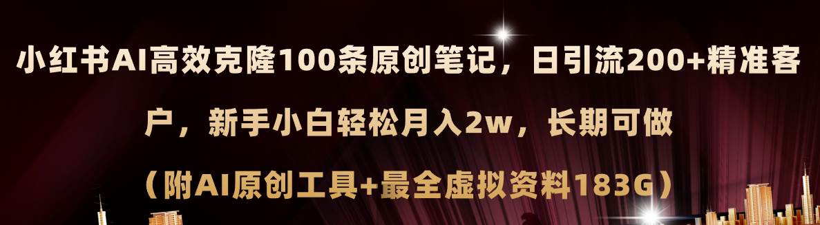 小红书AI高效克隆100原创爆款笔记,日引流200+,轻松月入2w+,长期可做…-自荐云信息速递