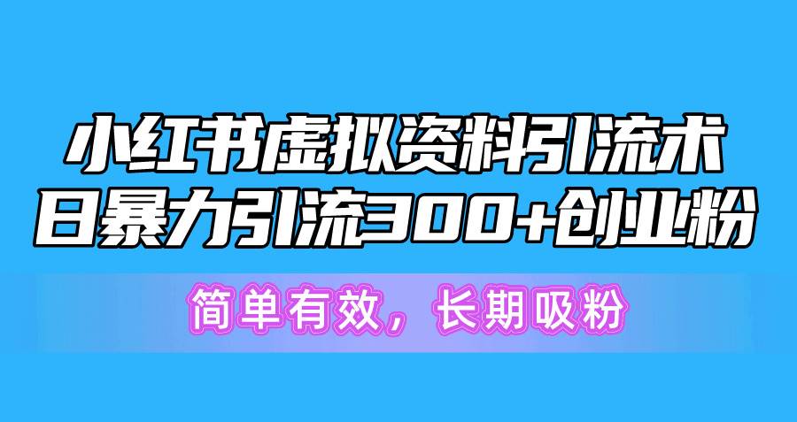 小红书虚拟资料引流术，日暴力引流300+创业粉，简单有效，长期吸粉-自荐云信息速递